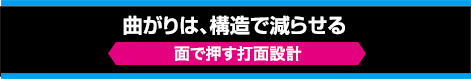曲がりは、構造で減らせる【面で押す打面設計】