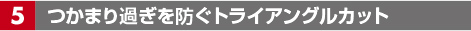 つかまり過ぎを防ぐトライアングルカット