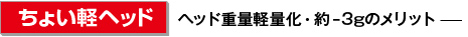 ［ちょい軽ヘッド］ヘッド重量軽量化・約-3gのメリット