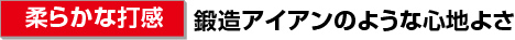 ［柔らかな打感］鍛造アイアンのような心地よさ